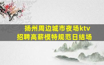 扬州周边城市夜场ktv招聘高薪模特规范日结场